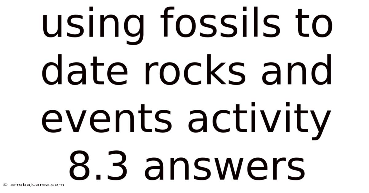 Using Fossils To Date Rocks And Events Activity 8.3 Answers