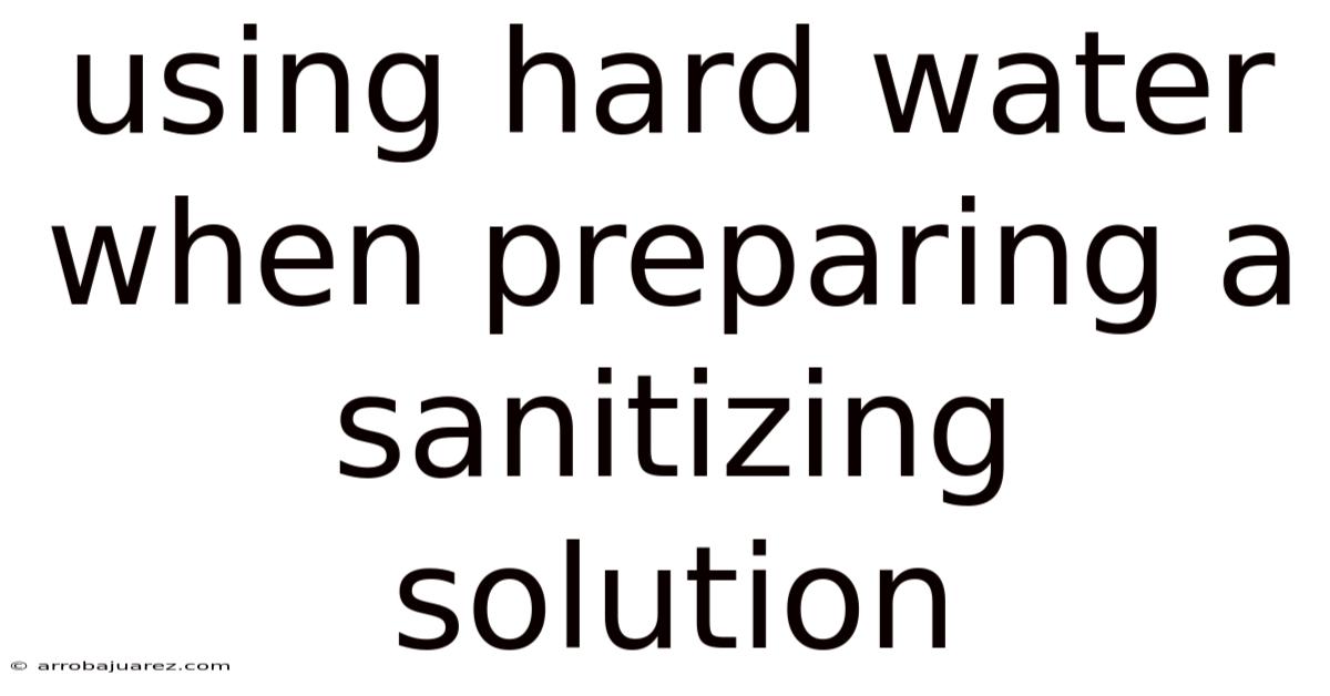 Using Hard Water When Preparing A Sanitizing Solution