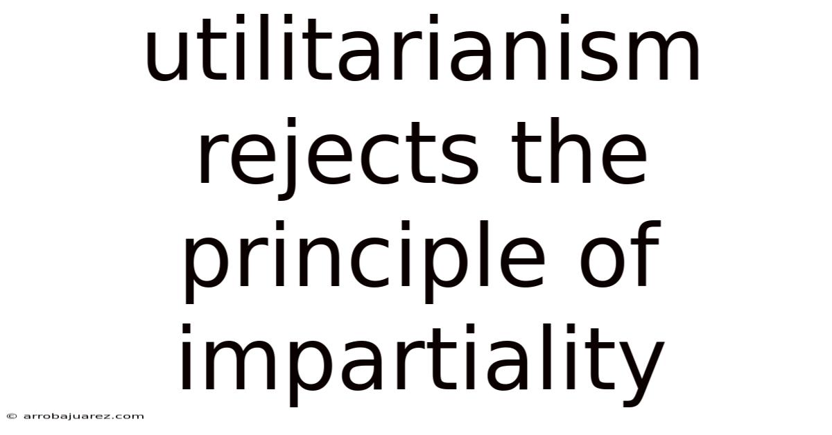 Utilitarianism Rejects The Principle Of Impartiality