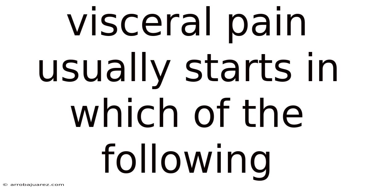 Visceral Pain Usually Starts In Which Of The Following