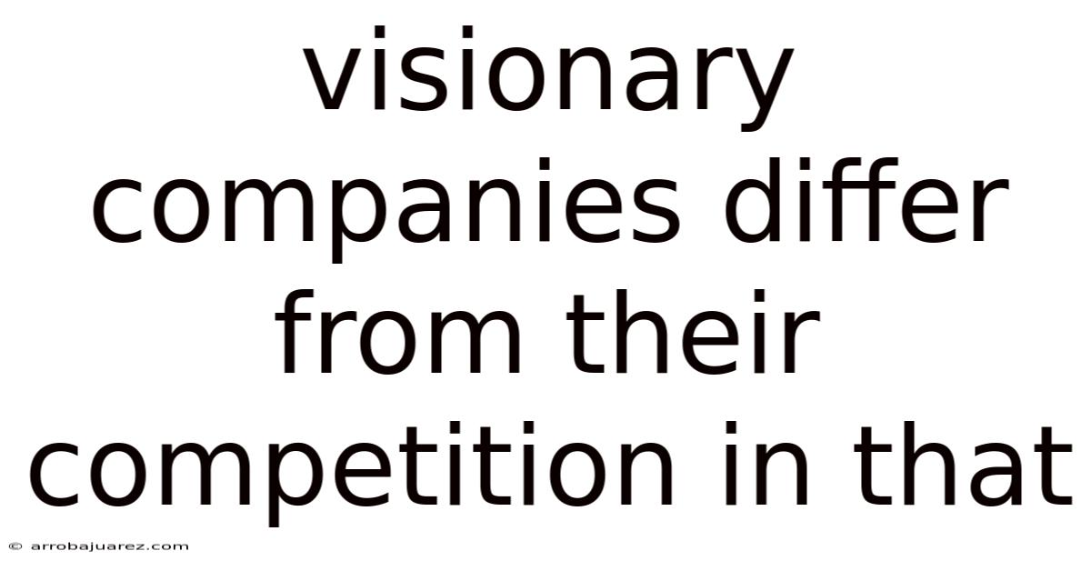 Visionary Companies Differ From Their Competition In That