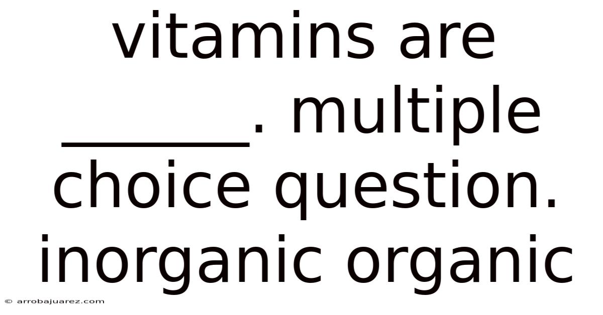 Vitamins Are ______. Multiple Choice Question. Inorganic Organic