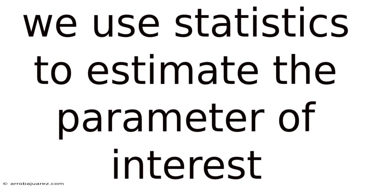 We Use Statistics To Estimate The Parameter Of Interest