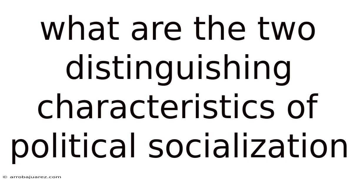 What Are The Two Distinguishing Characteristics Of Political Socialization