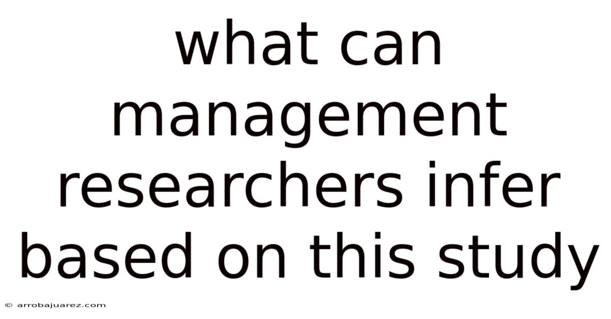 What Can Management Researchers Infer Based On This Study