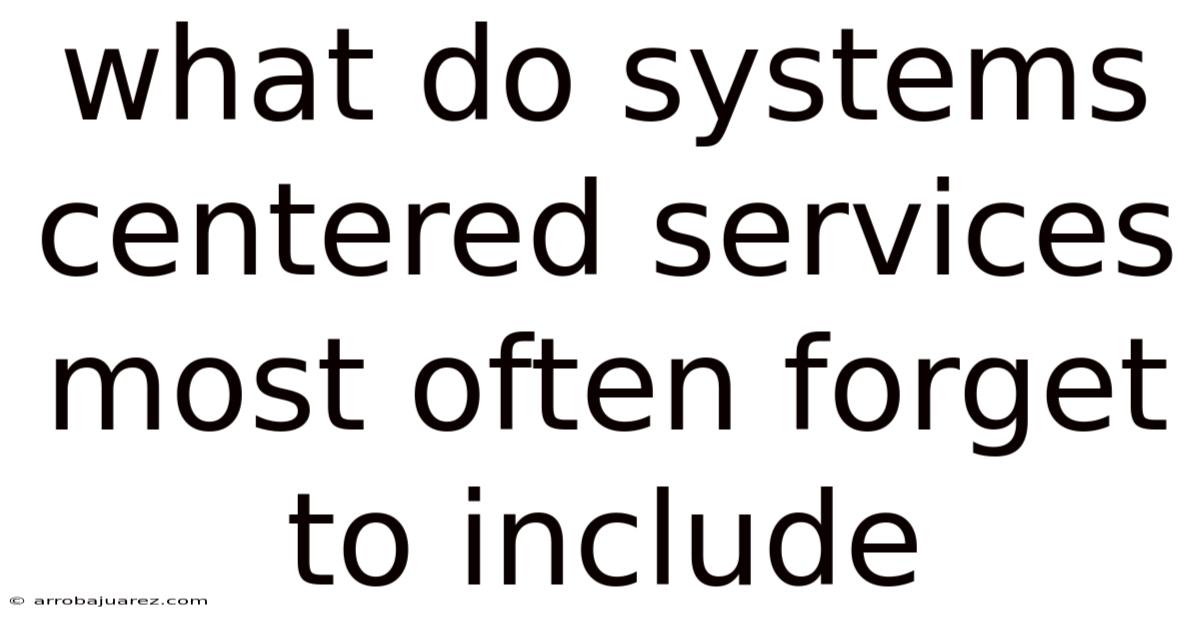 What Do Systems Centered Services Most Often Forget To Include