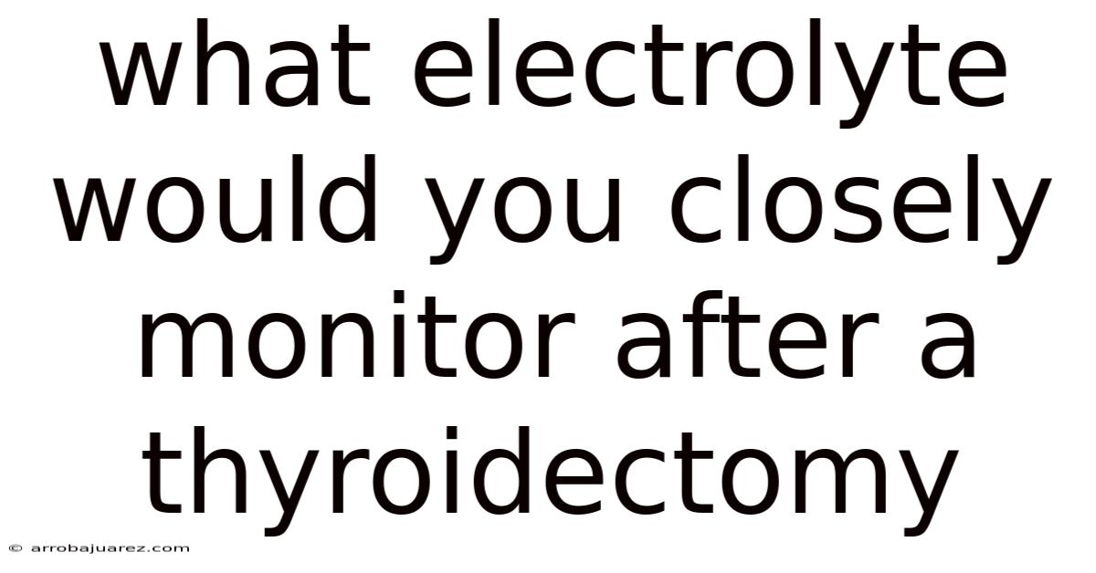 What Electrolyte Would You Closely Monitor After A Thyroidectomy