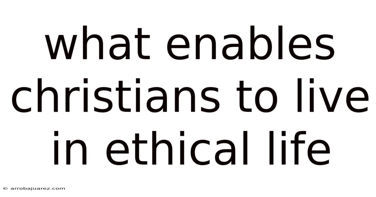 What Enables Christians To Live In Ethical Life