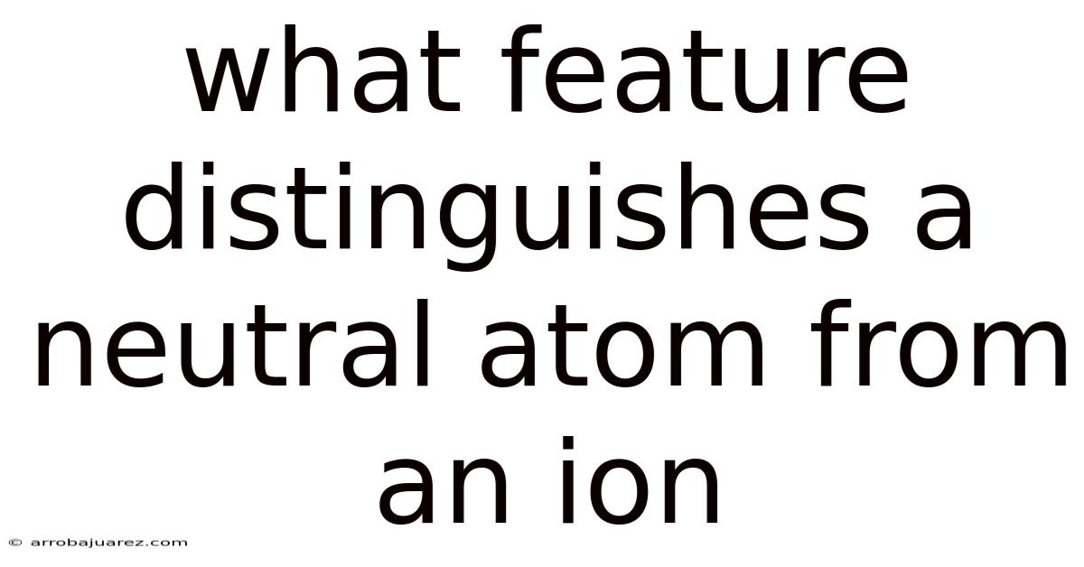 What Feature Distinguishes A Neutral Atom From An Ion