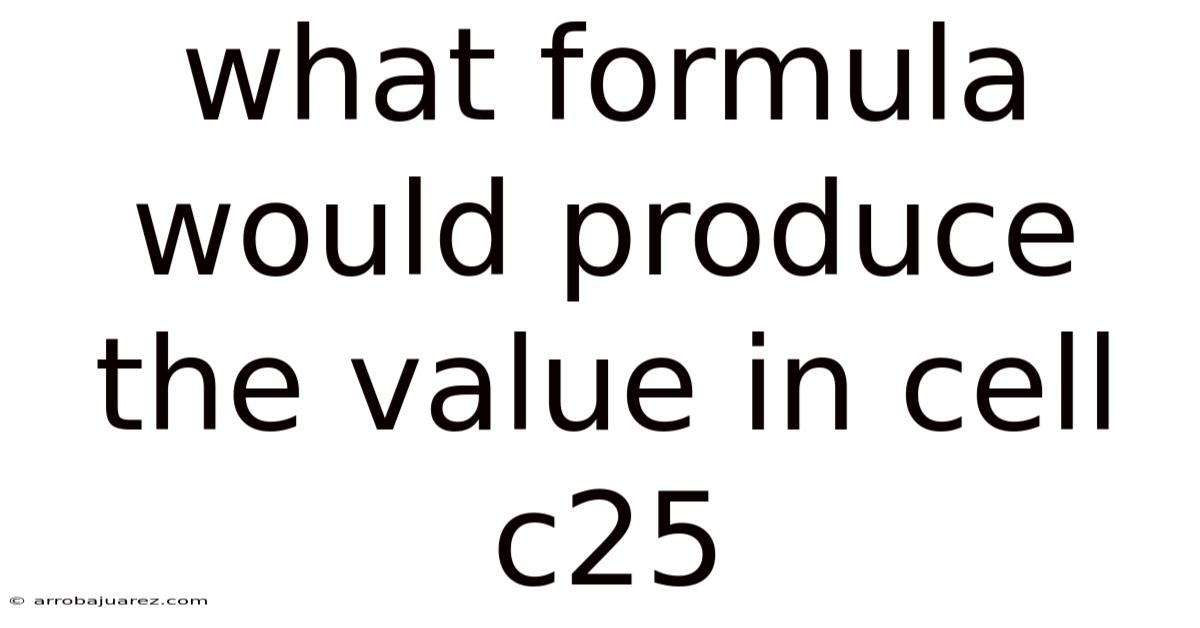 What Formula Would Produce The Value In Cell C25