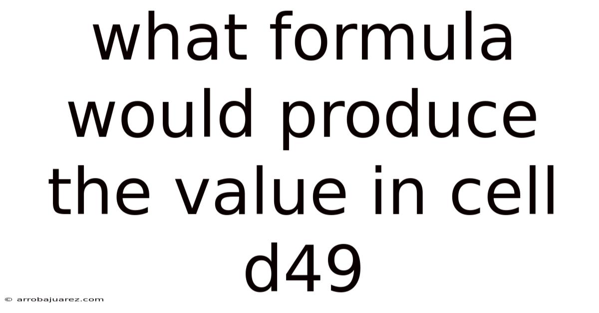 What Formula Would Produce The Value In Cell D49