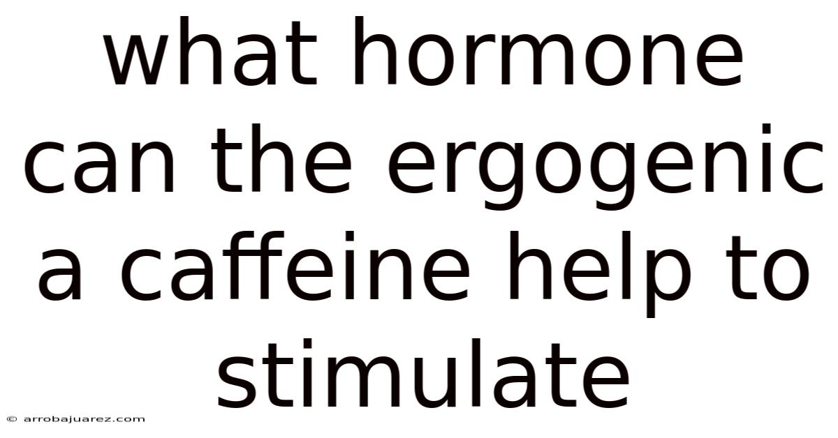 What Hormone Can The Ergogenic A Caffeine Help To Stimulate