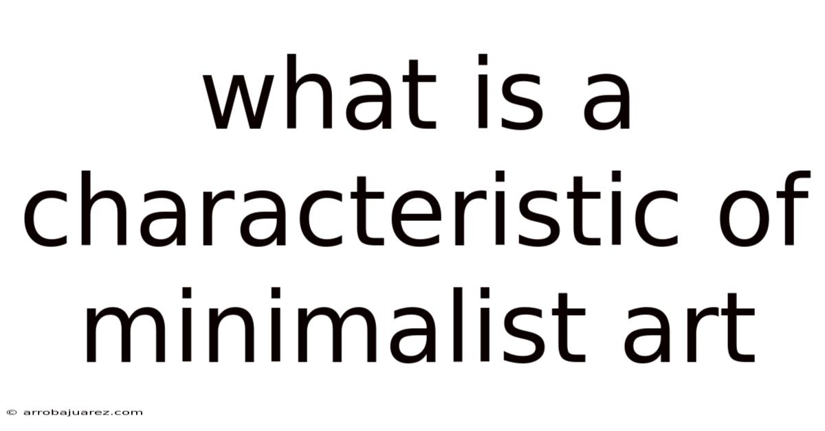 What Is A Characteristic Of Minimalist Art