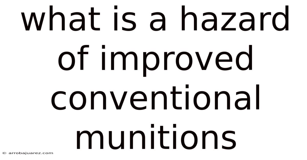What Is A Hazard Of Improved Conventional Munitions