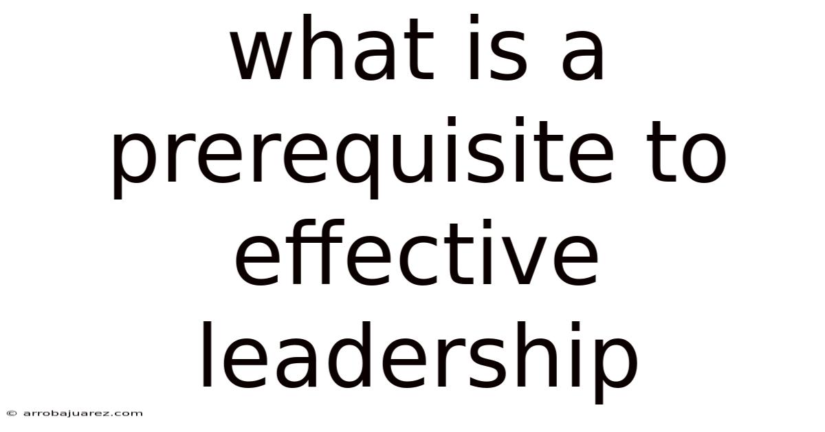 What Is A Prerequisite To Effective Leadership