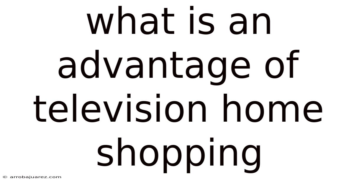 What Is An Advantage Of Television Home Shopping