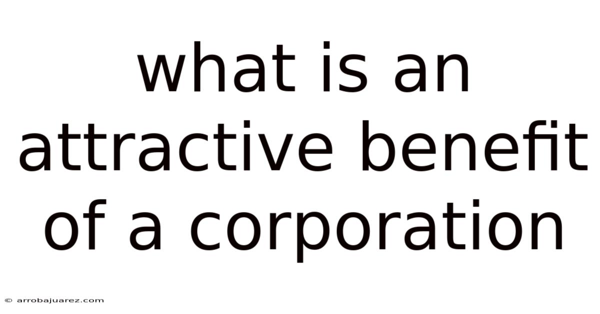 What Is An Attractive Benefit Of A Corporation