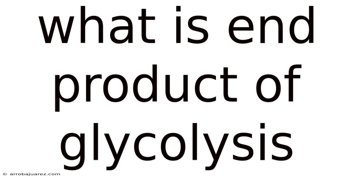 What Is End Product Of Glycolysis