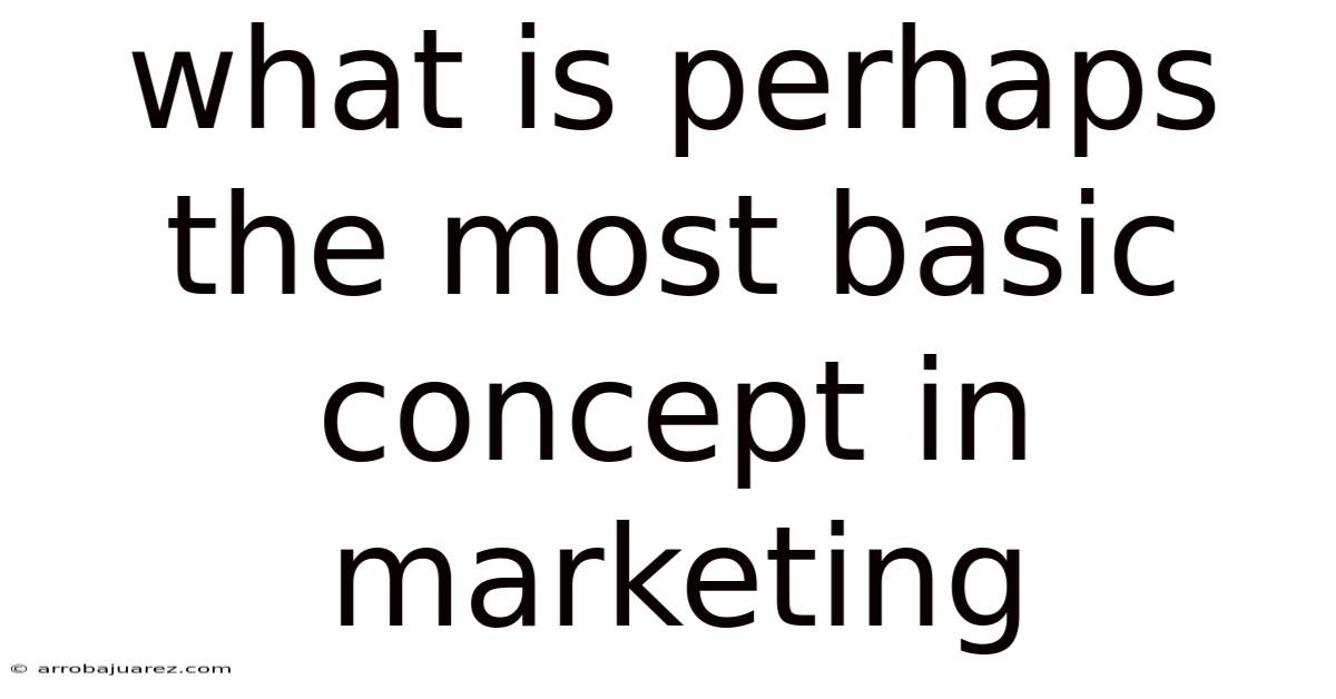 What Is Perhaps The Most Basic Concept In Marketing