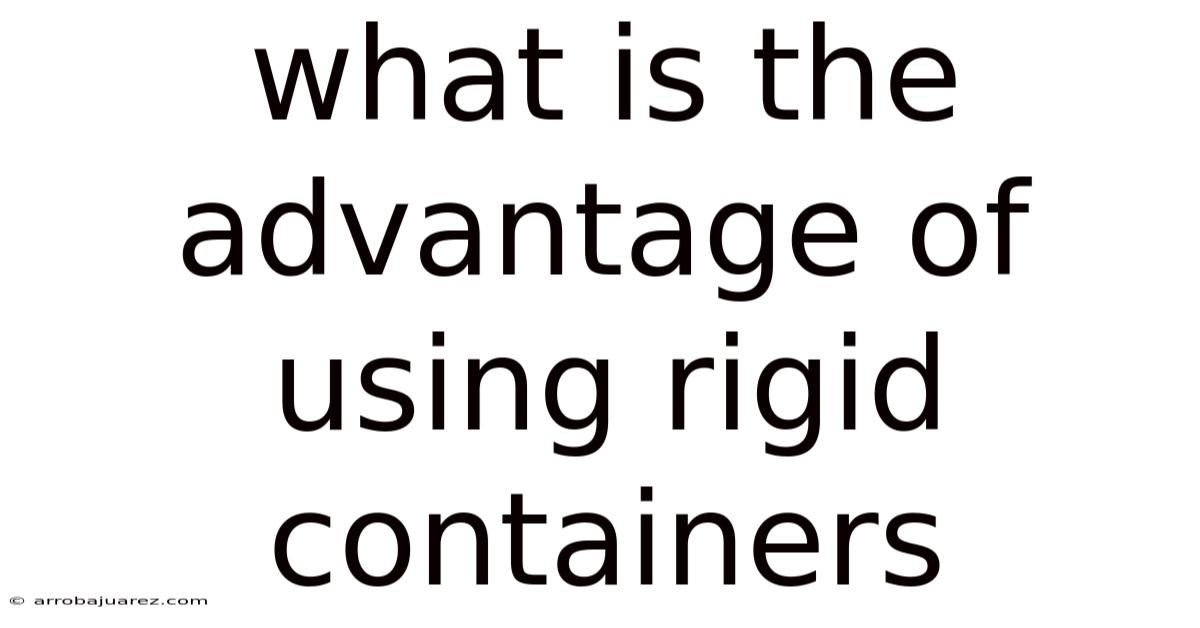 What Is The Advantage Of Using Rigid Containers