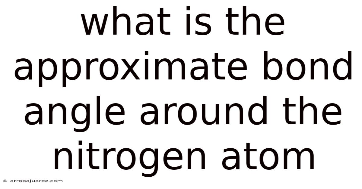 What Is The Approximate Bond Angle Around The Nitrogen Atom