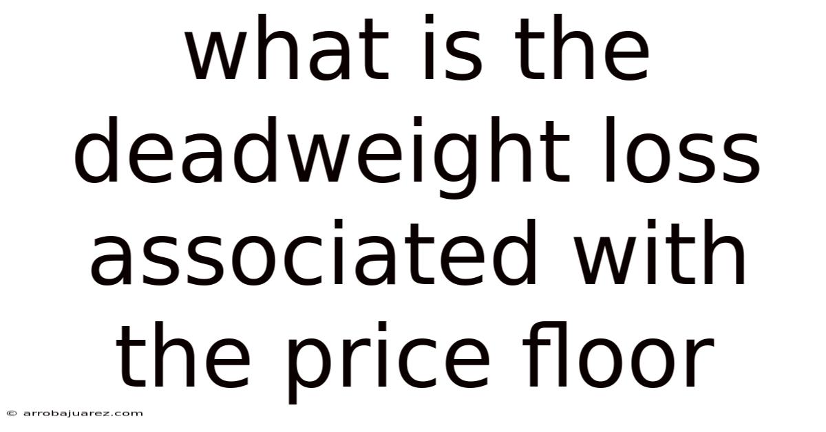 What Is The Deadweight Loss Associated With The Price Floor