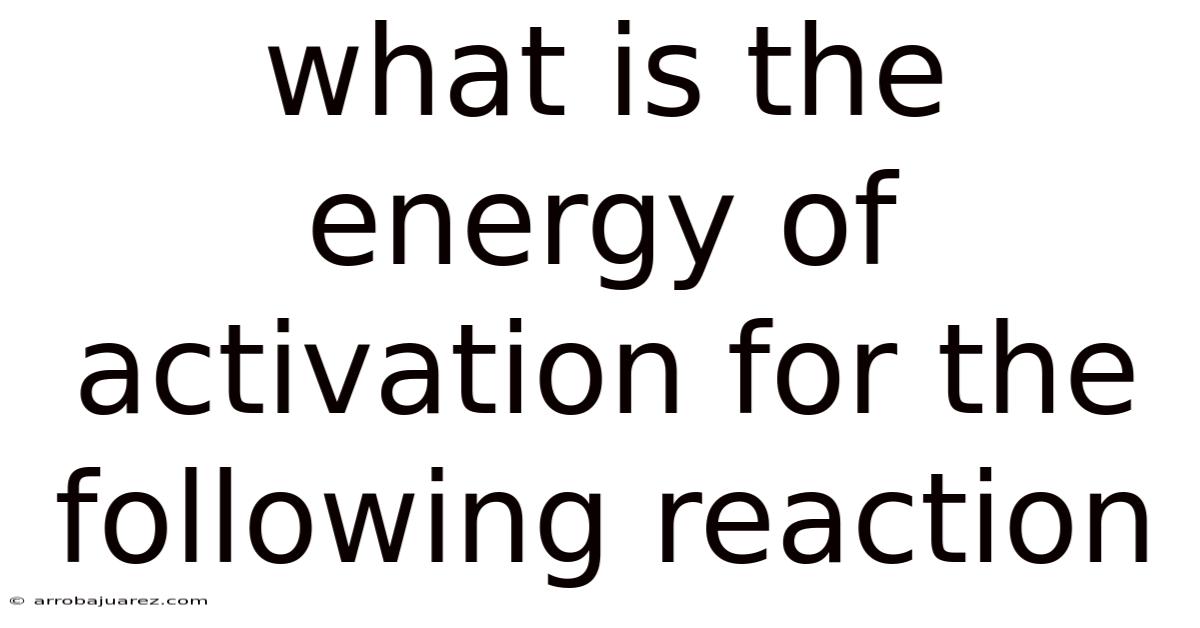 What Is The Energy Of Activation For The Following Reaction