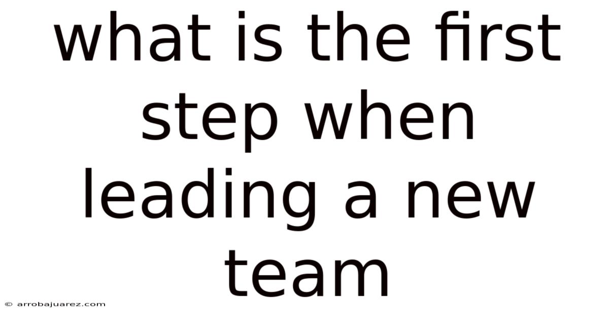 What Is The First Step When Leading A New Team