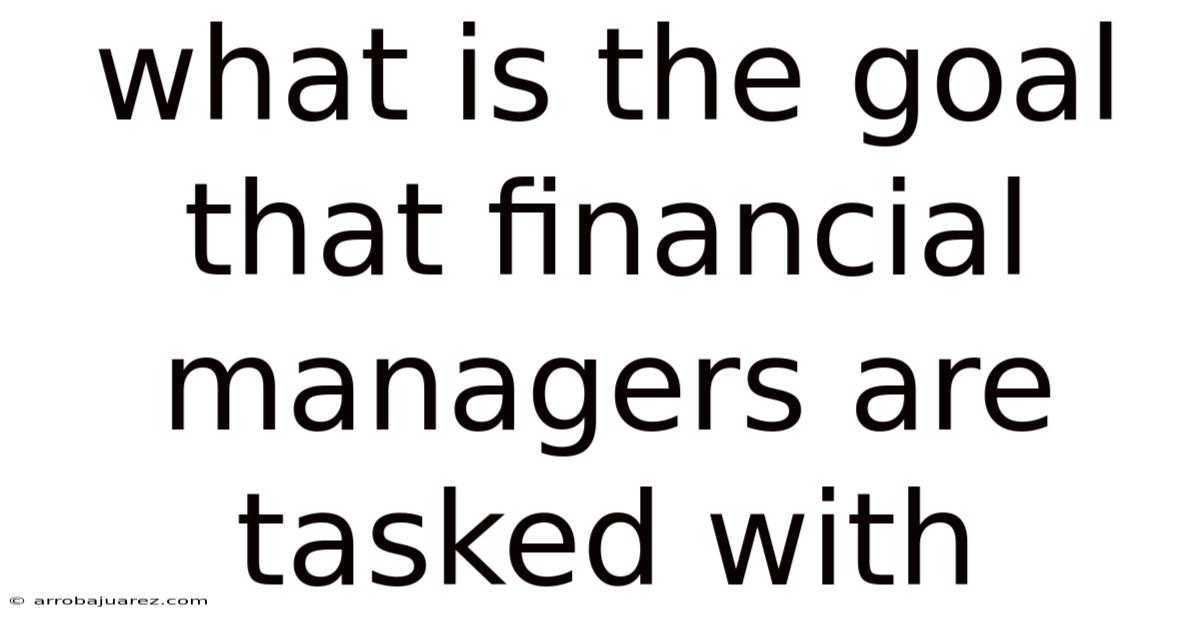 What Is The Goal That Financial Managers Are Tasked With