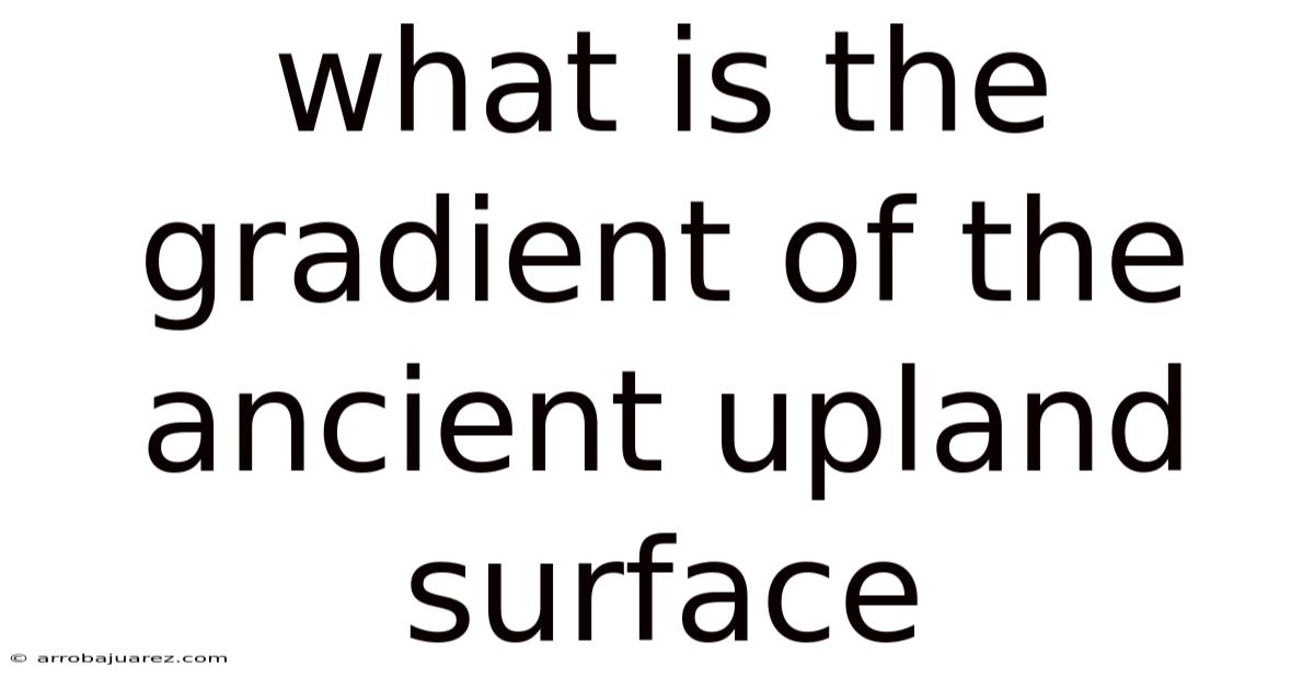 What Is The Gradient Of The Ancient Upland Surface