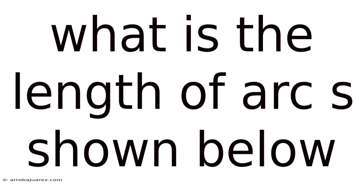 What Is The Length Of Arc S Shown Below