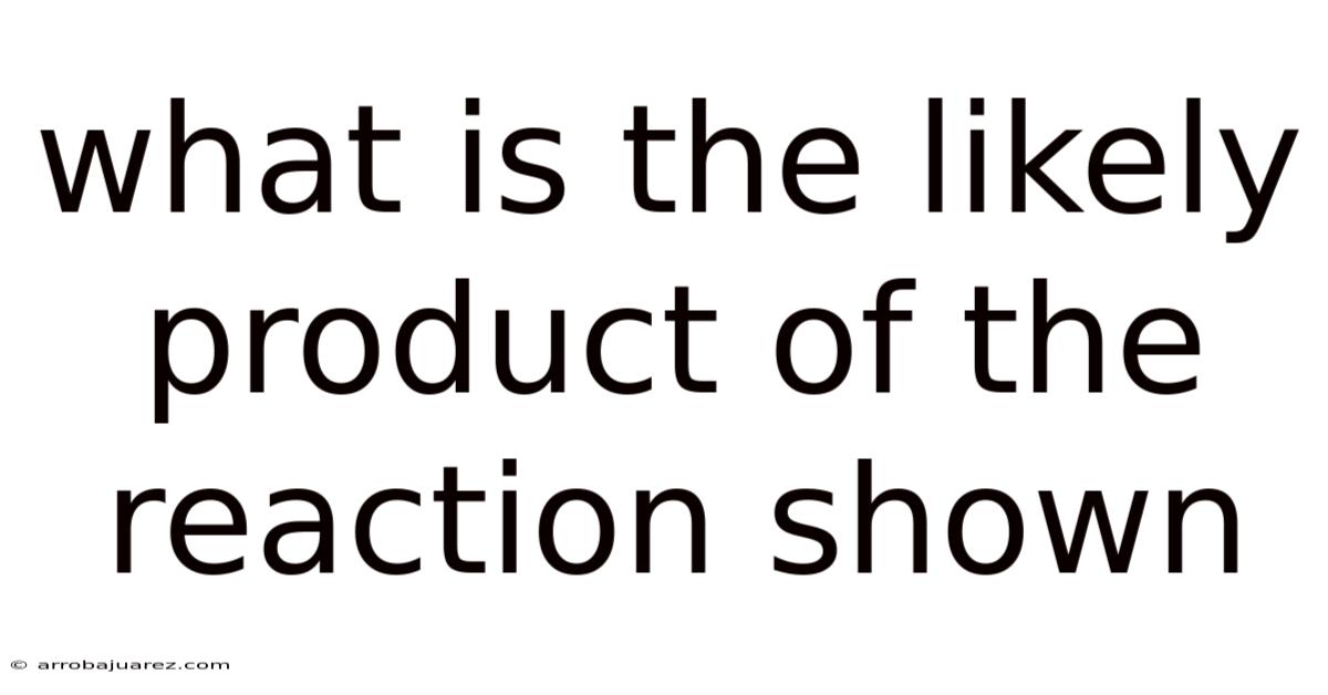 What Is The Likely Product Of The Reaction Shown