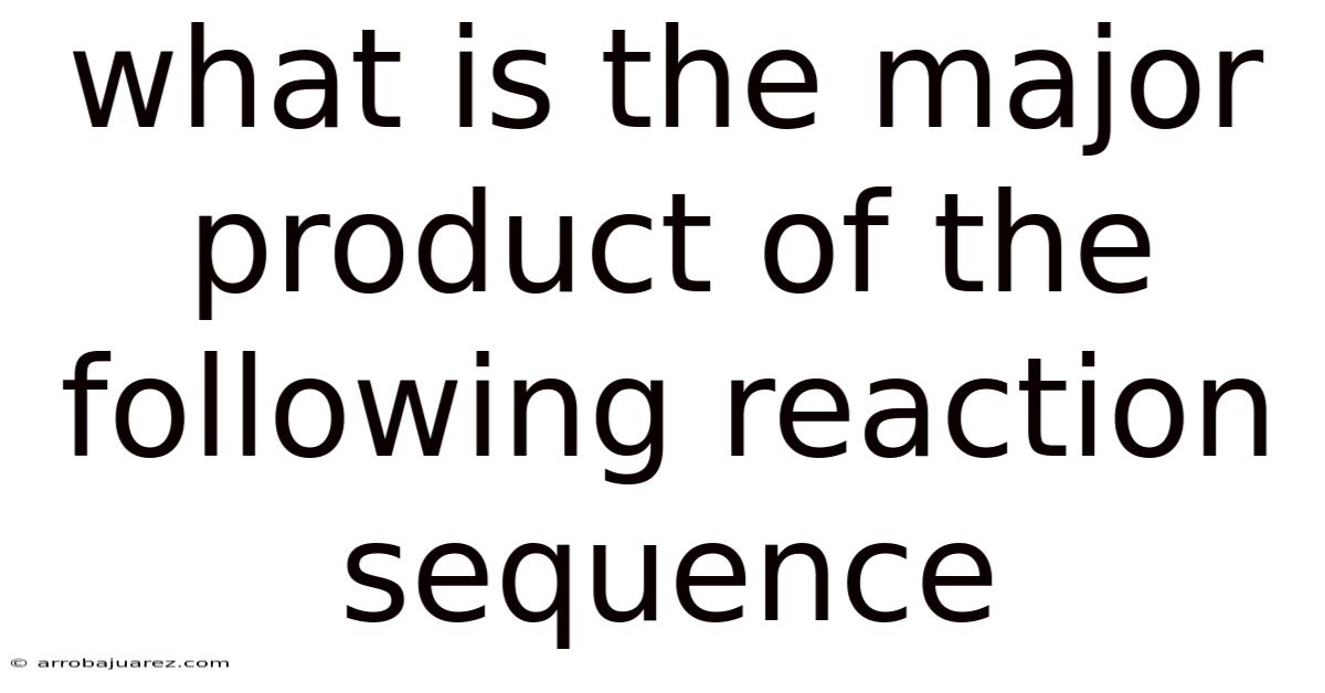 What Is The Major Product Of The Following Reaction Sequence