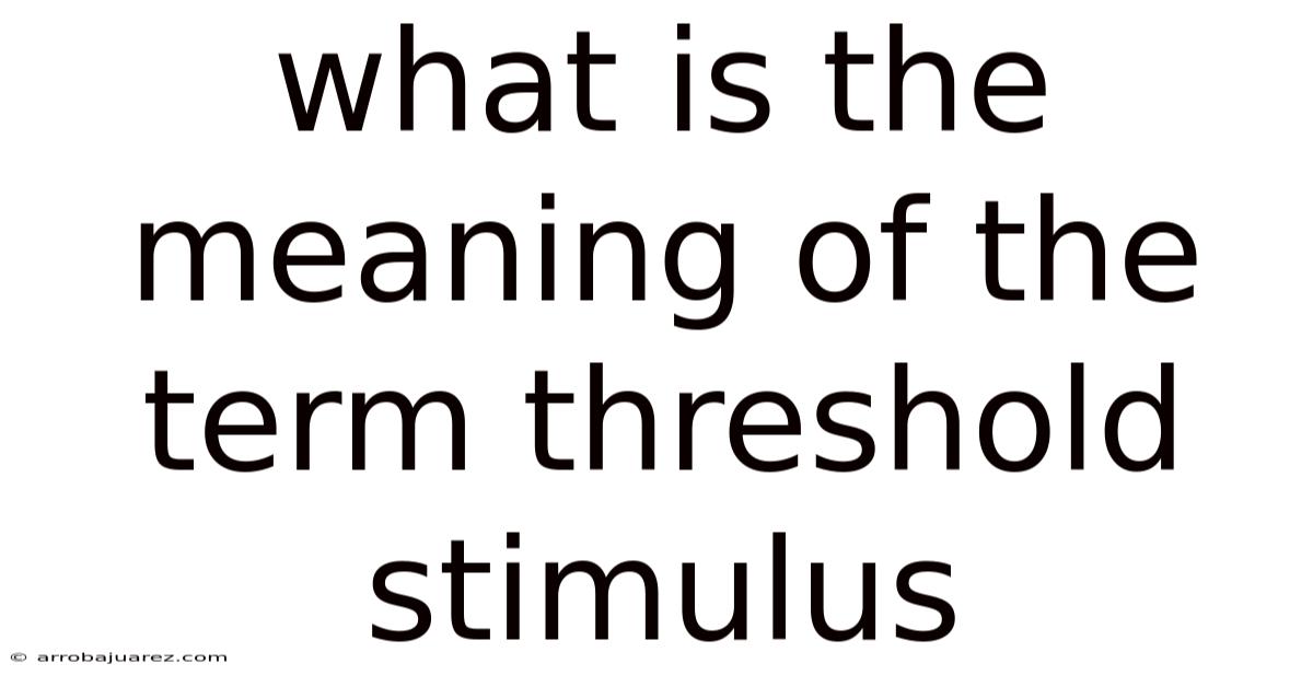 What Is The Meaning Of The Term Threshold Stimulus
