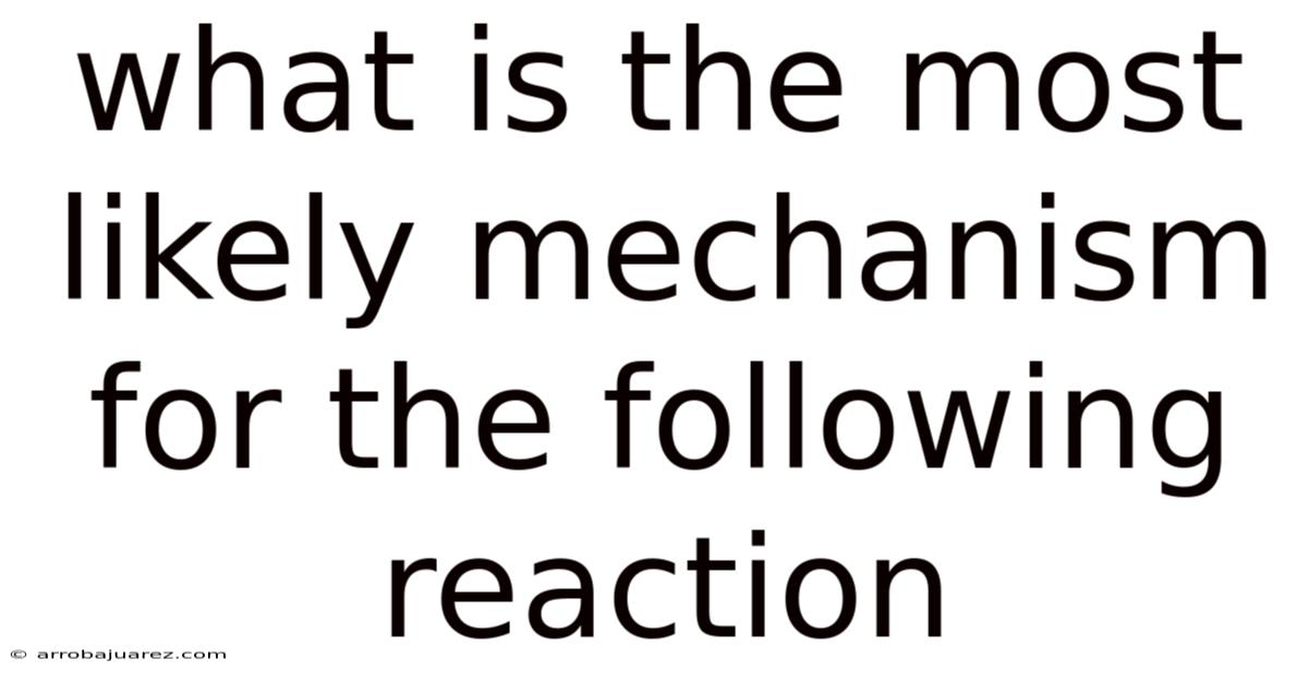 What Is The Most Likely Mechanism For The Following Reaction
