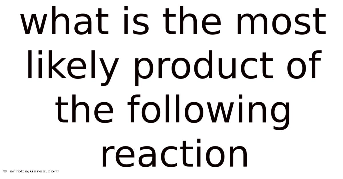 What Is The Most Likely Product Of The Following Reaction