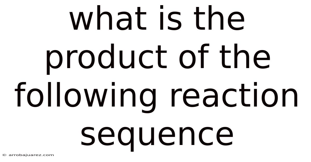 What Is The Product Of The Following Reaction Sequence