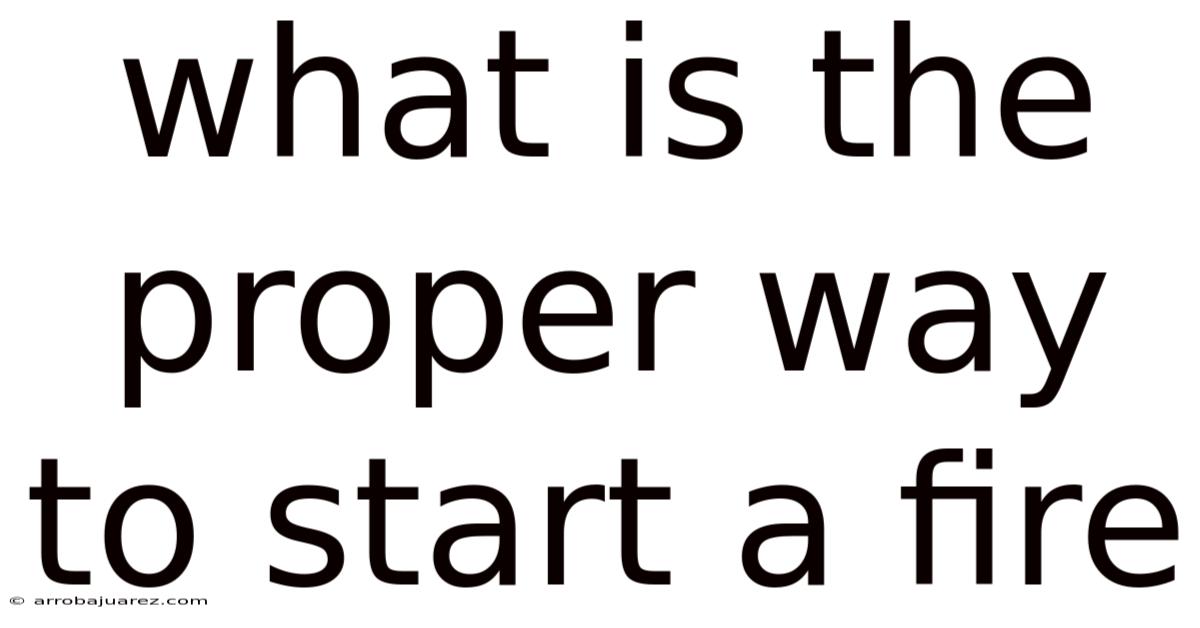 What Is The Proper Way To Start A Fire