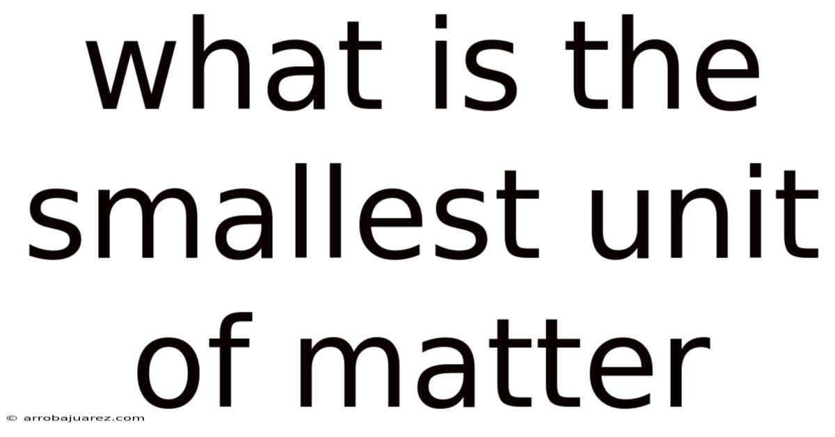 What Is The Smallest Unit Of Matter