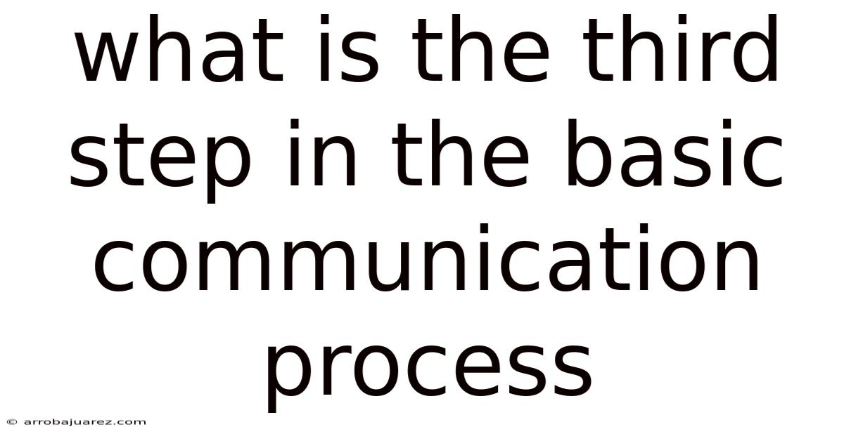 What Is The Third Step In The Basic Communication Process