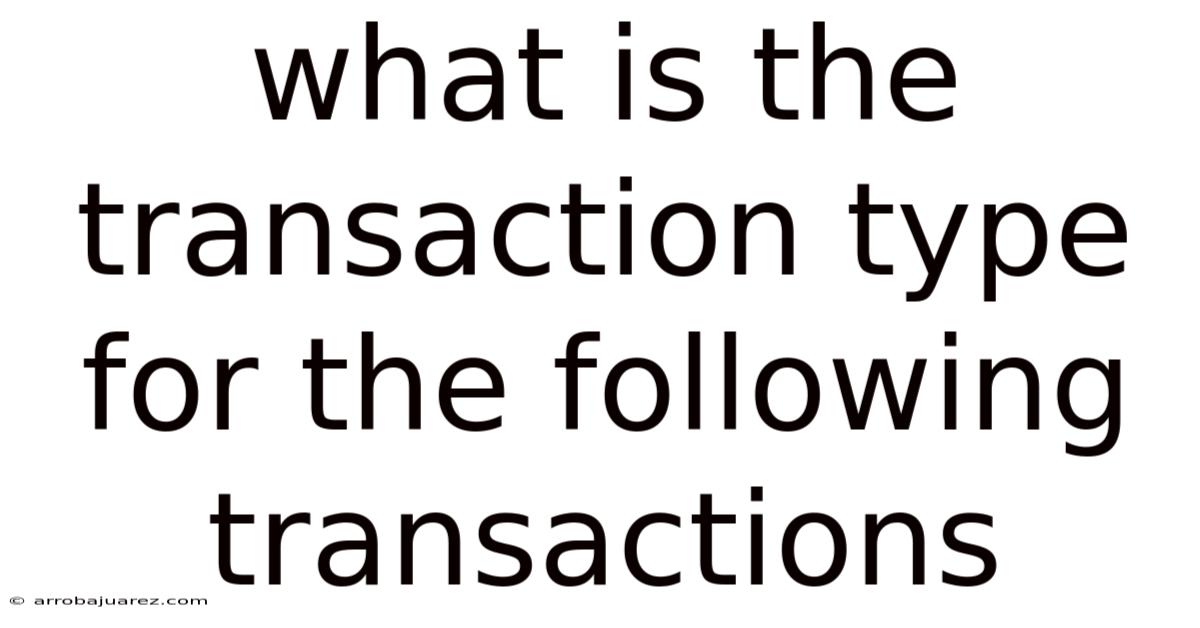 What Is The Transaction Type For The Following Transactions