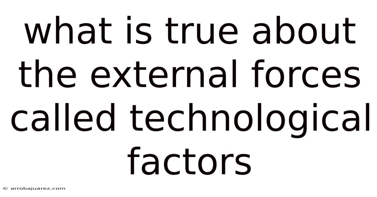 What Is True About The External Forces Called Technological Factors