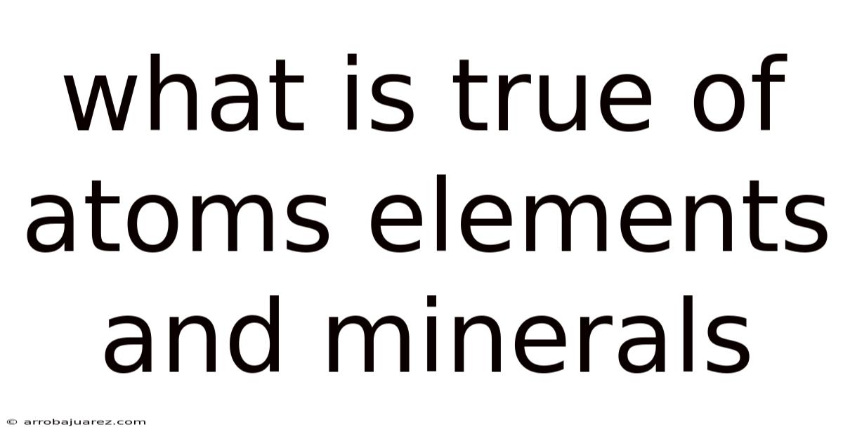 What Is True Of Atoms Elements And Minerals