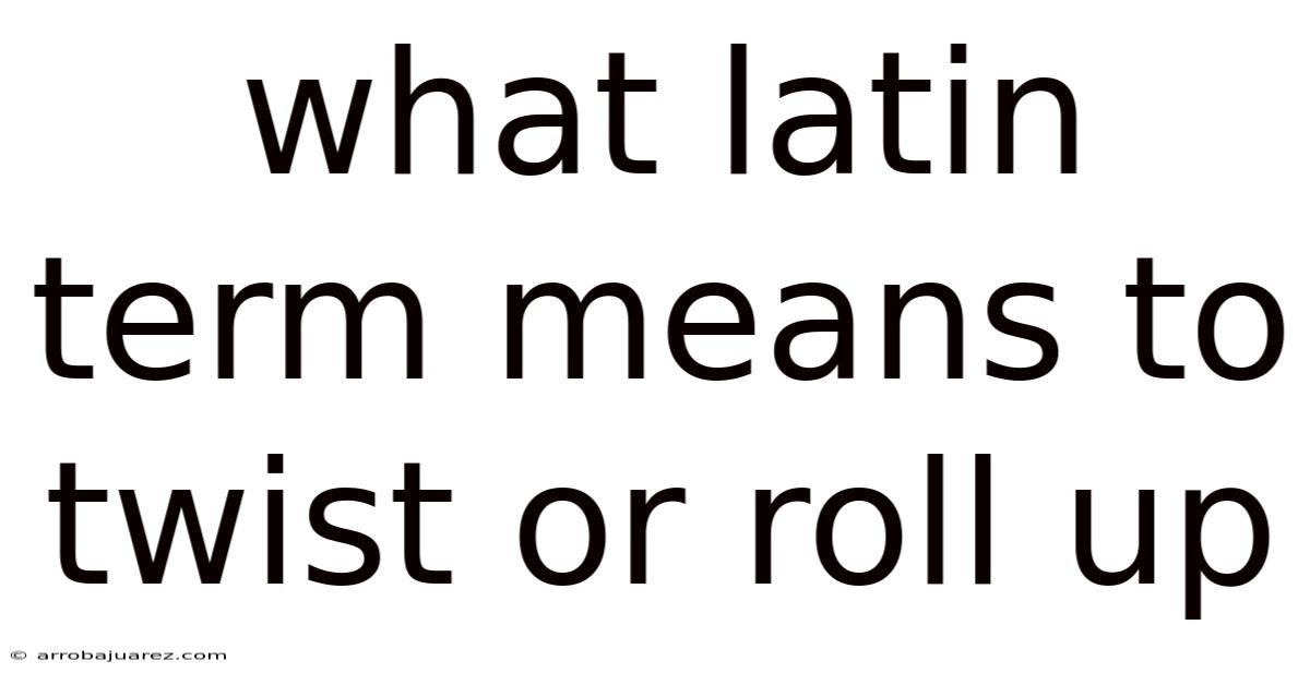 What Latin Term Means To Twist Or Roll Up