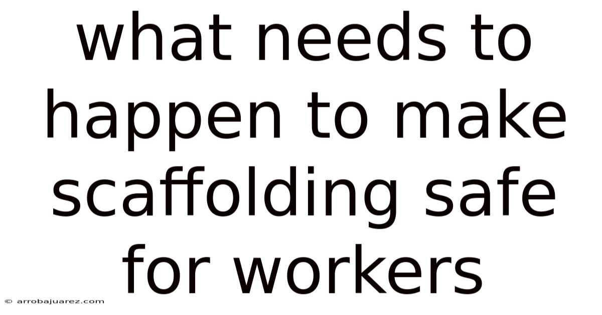 What Needs To Happen To Make Scaffolding Safe For Workers