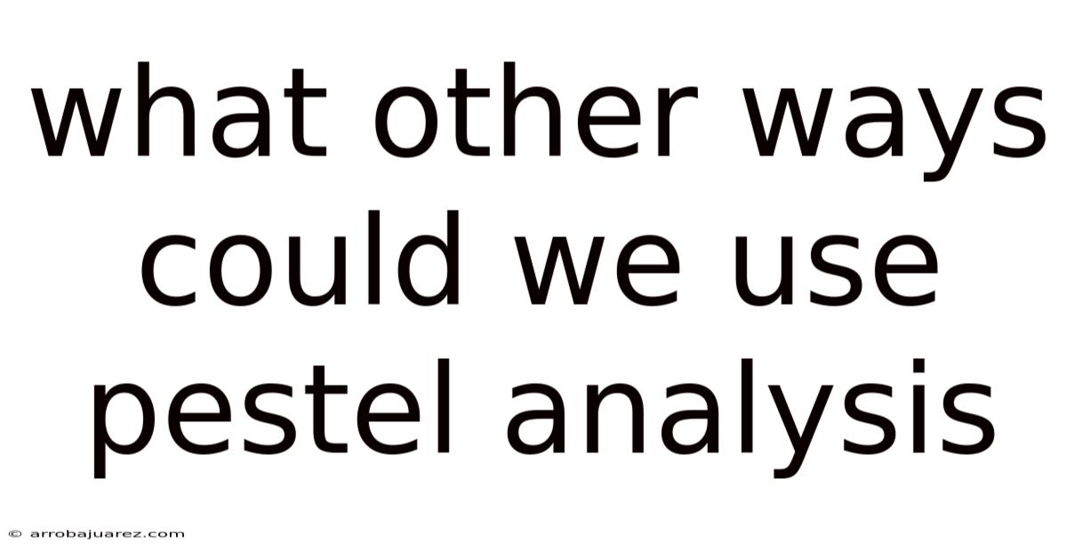 What Other Ways Could We Use Pestel Analysis