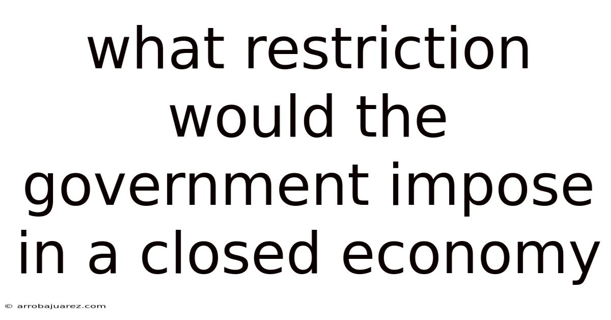 What Restriction Would The Government Impose In A Closed Economy