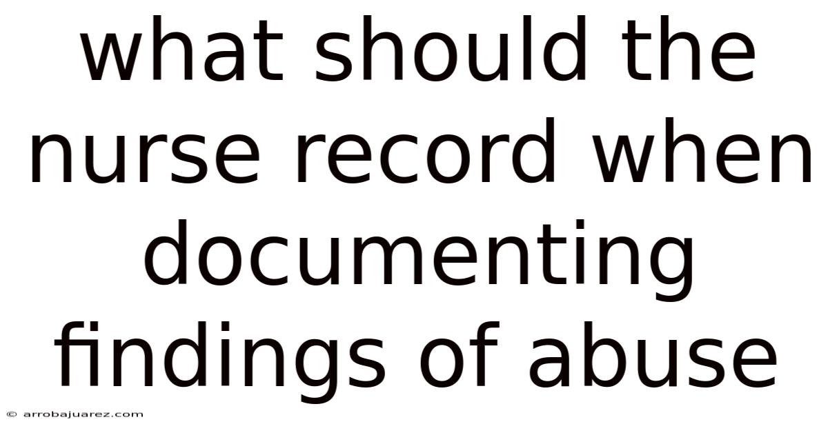 What Should The Nurse Record When Documenting Findings Of Abuse