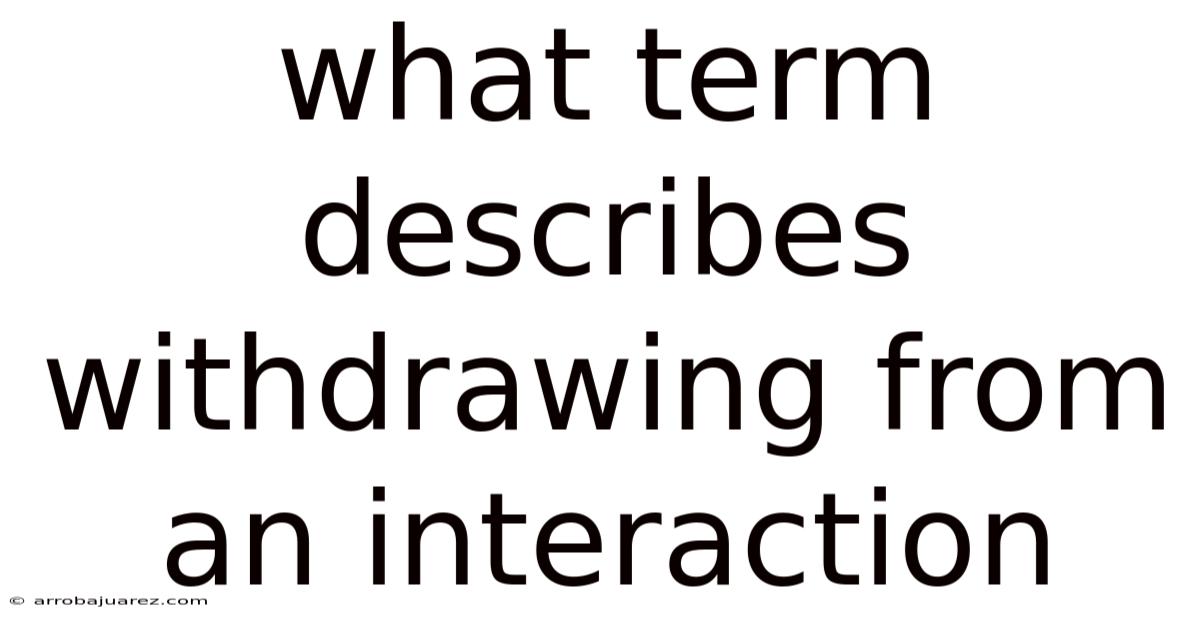 What Term Describes Withdrawing From An Interaction