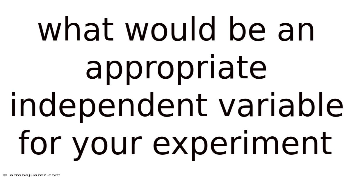 What Would Be An Appropriate Independent Variable For Your Experiment